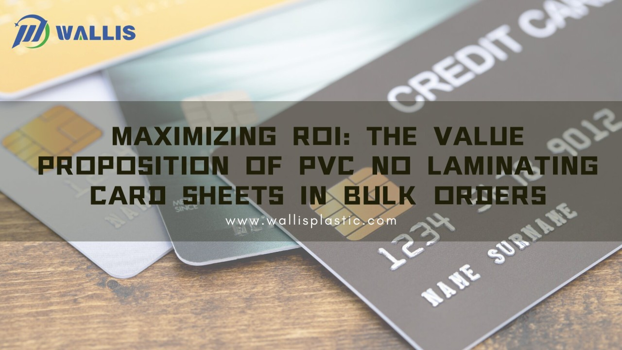 وڌ ۾ وڌ ROI: بلڪ آرڊر ۾ PVC No Laminating Card Sheets جو قدر
